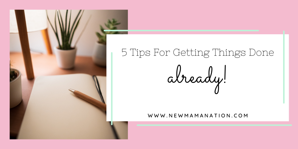 5 Tips For Getting Things Done Already!