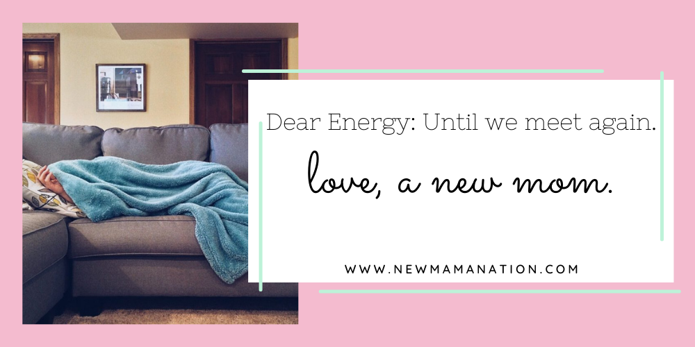 Dear Energy: Until we meet again. Love, a new mom.