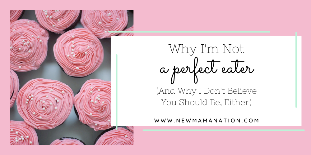 Why I’m Not a Perfect Eater (And Why I Don’t Believe You Should Be, Either)