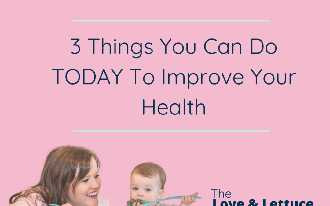 3 Things You Can Do TODAY To Improve Your Health