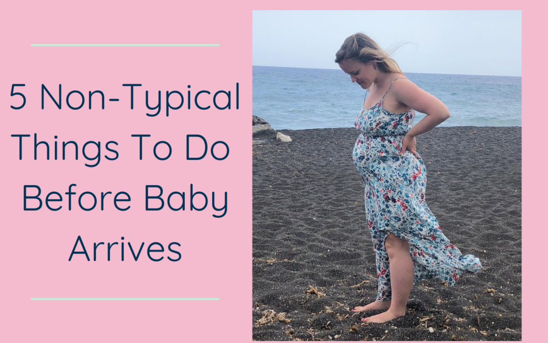 5 Non-Typical Things To Do Before Baby Arrives