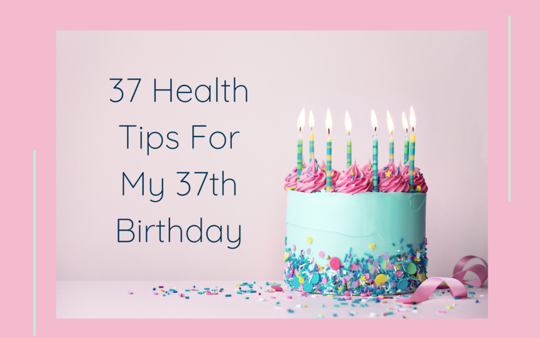 37 Health Tips For My 37th Birthday