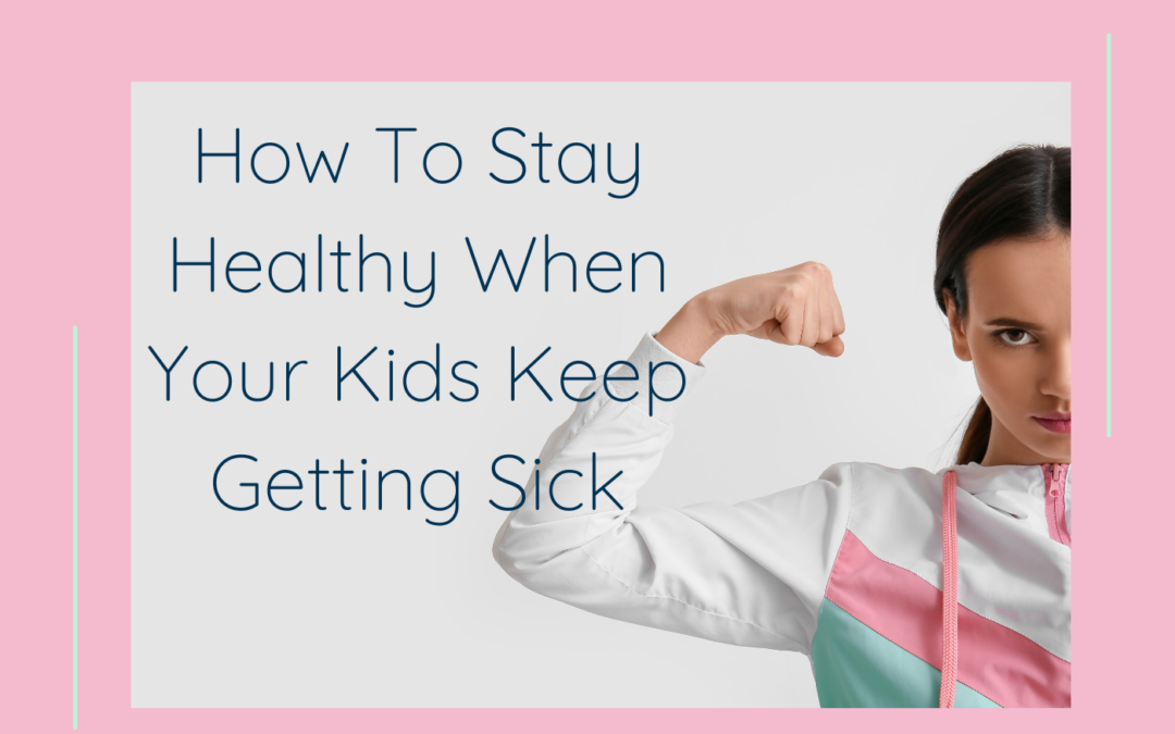 How To Stay Healthy When Your Kids Keep Getting Sick